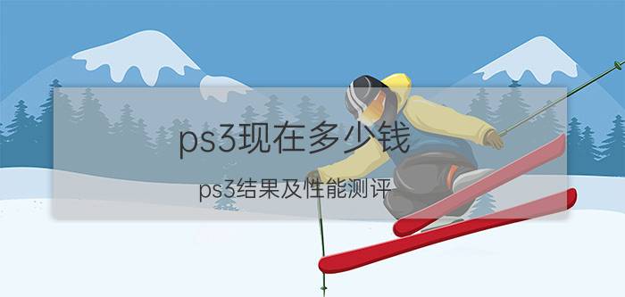 ps3现在多少钱 ps3结果及性能测评